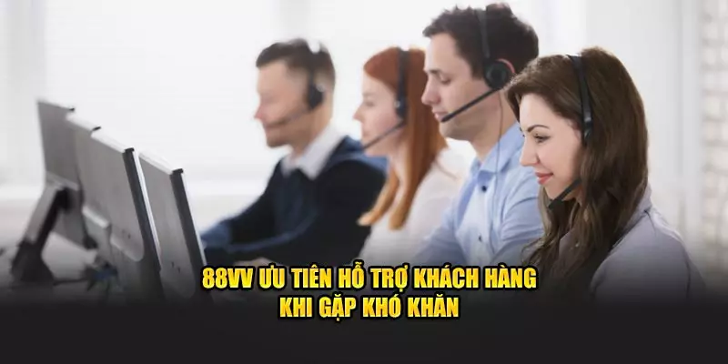 88VV ưu tiên hỗ trợ khách hàng khi gặp khó khăn