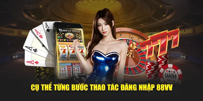 Cụ thể từng bước thao tác đăng nhập 88VV