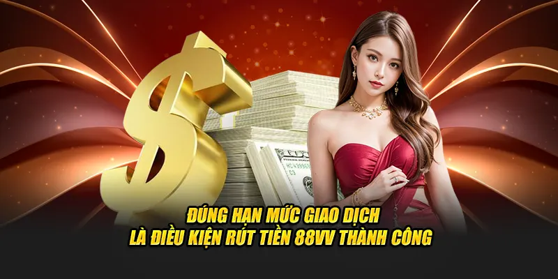 Đúng hạn mức giao dịch là điều kiện rút tiền 88VV thành công