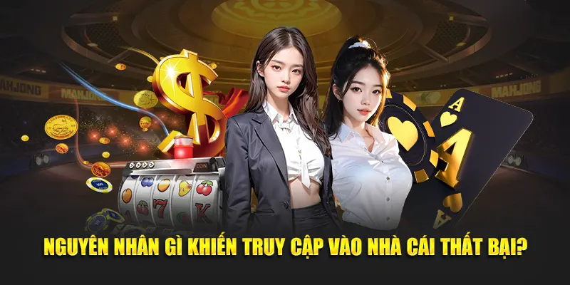 Nguyên nhân gì khiến truy cập vào nhà cái thất bại?