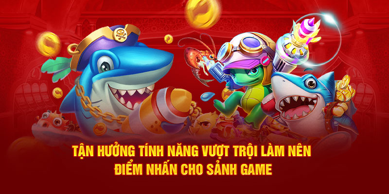 Tận hưởng tính năng vượt trội làm nên điểm nhấn cho sảnh game