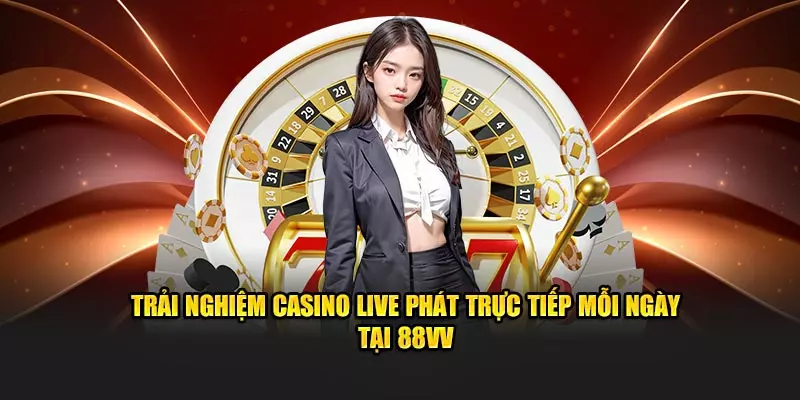 Trải nghiệm casino live phát trực tiếp mỗi ngày tại 88VV