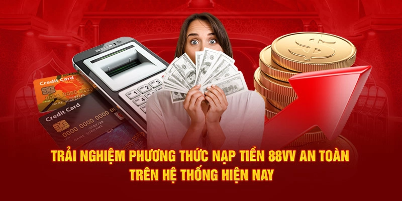 Trải nghiệm phương thức nạp tiền 88VV an toàn trên hệ thống hiện nay